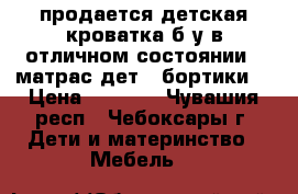продается детская кроватка б/у в отличном состоянии   матрас дет.  бортики  › Цена ­ 4 000 - Чувашия респ., Чебоксары г. Дети и материнство » Мебель   